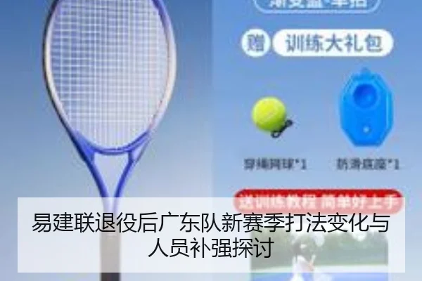 易建联退役后广东队新赛季打法变化与人员补强探讨